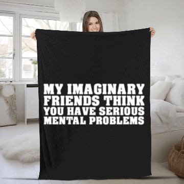 Discover My Imaginary Friends Think You Have Serious Mental Fleece Blankets