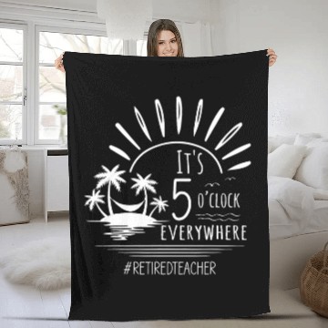 Discover Its 5 Oclock Everywhere Retired Teacher Funny Retirement Fleece Blankets