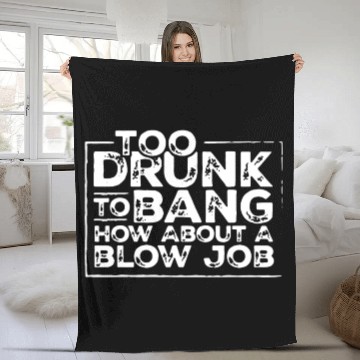 Discover Too drunk to bang how about a blow job Fleece Blankets