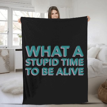Discover What A Stupid Time To Be Alive Fleece Blankets