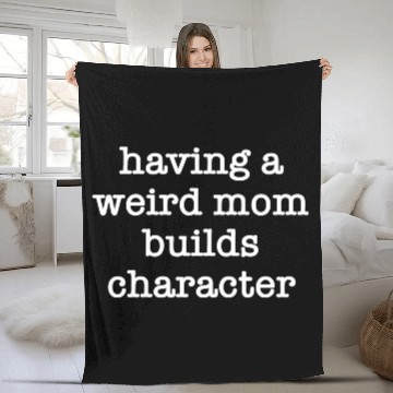 Discover Having A Weird Mom Builds Character Fleece Blankets