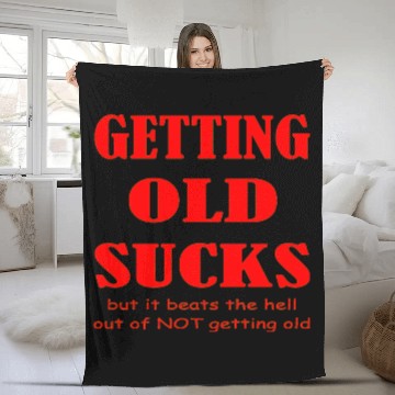 Discover Getting Old Sucks But It Beats The Hell Out Of Not Fleece Blankets