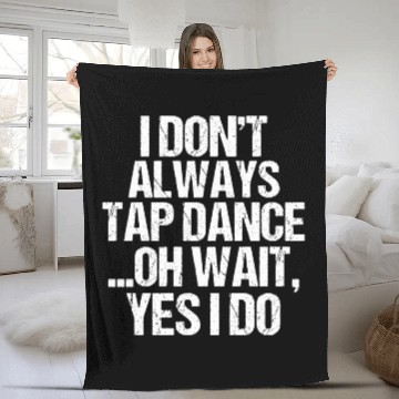 Discover I Don t Always Tap Dance Oh Wait Yes I Do Fleece Blankets
