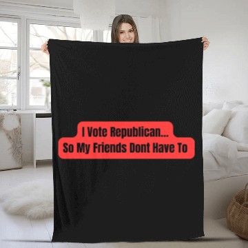 Discover I Vote Republican So My Friends Dont Have To Fleece Blankets