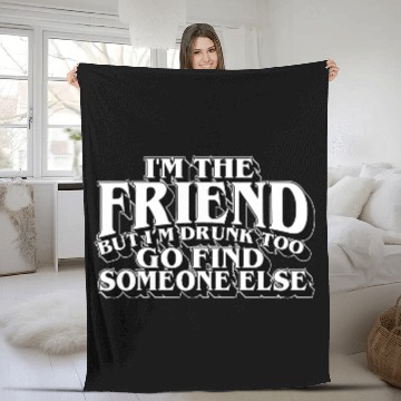 Discover I'm The Friend But I'm Drunk Too Go Find Someone Fleece Blankets