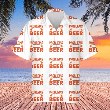 Discover I Got 99 Problems And Beer Solves All Of Them Hawaiian Shirts
