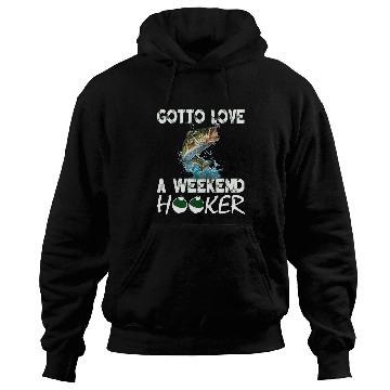 Discover Fishing Fun Gotta Love A Weekend Hooker T 172 Hoodies