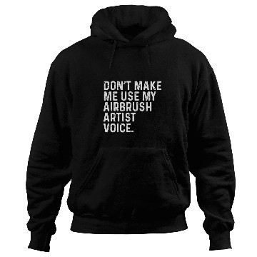 Discover Dont Make Me Use My Airbrush Artist Voice Funny Hoodies