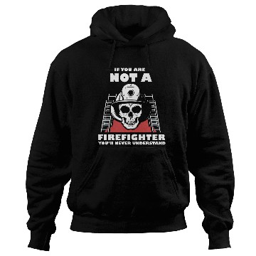 Discover If You Are Not A Firefighter You'll Never Understa Hoodies