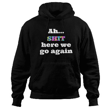 Discover Ah...SHIT here we go again Hoodies