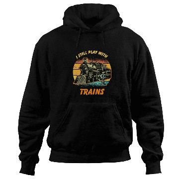 Discover I Still Play With Trains Best Train lover Hoodies