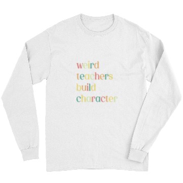 Discover Weird Teachers Build Character Funny Teacher Appreciation Long Sleeves