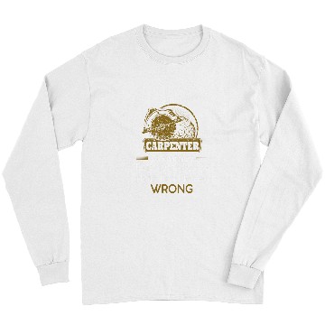 Discover Im A Carpenter Assume That Im Never Wrong 1 Long Sleeves