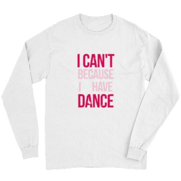 Discover I Cant Because I Have Dance for Ballerina Ballet Dancer Long Sleeves