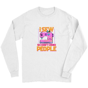 Discover Sewing Machine I Sew So I Dont Choke People Sewing Patchwork Hobby 370 Long Sleeves