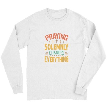 Discover Praying Solemnly Changes Everything Religious Inspiration Long Sleeves