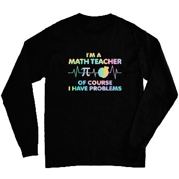 Discover Im A Math Teacher Of Course I Have Problems Math Teacher 23 Long Sleeves
