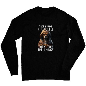 Discover First I Do The Coffee Coffee Sarcastic Chihuahua Grumpy Long Sleeves
