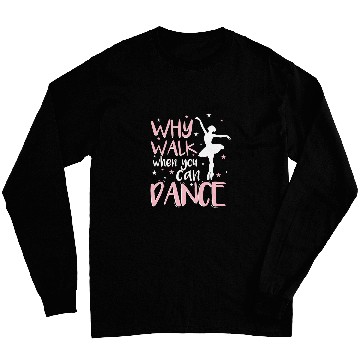 Discover Why Walk When You Can Dance Dancer Dance School Ballerina Long Sleeves