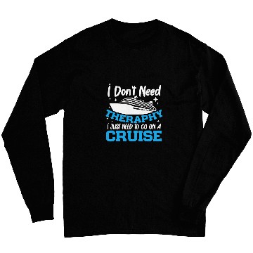 Discover I Dont Need A Therapy I Just Need To Go On A Cruise Long Sleeves