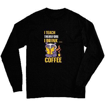 Discover I Teach Therefore I Drink Coffee Cute Back To School Teacher Long Sleeves