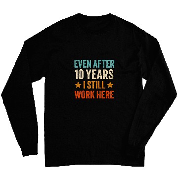 Discover Even after 10 Years I still work here 10th Work Anniversary Long Sleeves