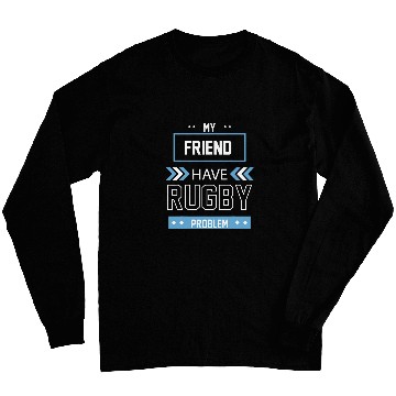 Discover My Friend Have Rugby Problem Long Sleeves