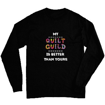 Discover My Quilt Guild is Better Than Yours Funny Quilting Patchwork Long Sleeves
