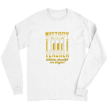 Discover History Teacher Where should we began for History Buff Long Sleeves