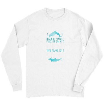 Discover Dolphin Pet Gift Always Be Yourself Unless You Can Be A Dolphin Then Long Sleeves