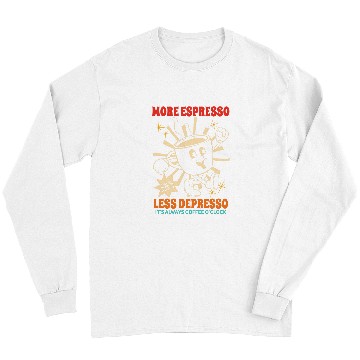 Discover Coffee Fun More Espresso Less Depresso It s Always Coffee O clock Long Sleeves