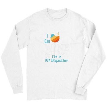 Discover Wines Fun Funny 911 Dispatcher Wines All I Want Emergency Dispatch Long Sleeves
