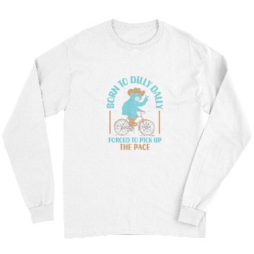Discover Bear Pet Bear Born To Dilly Dally Forced To Pick Up The Pace Long Sleeves