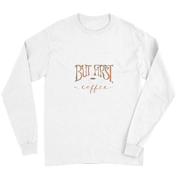 Discover Coffee Fun CF Coffee But First coffee Long Sleeves