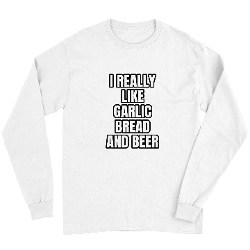 Discover Beer Fun I Really Like Garlic Bread And Beer Long Sleeves