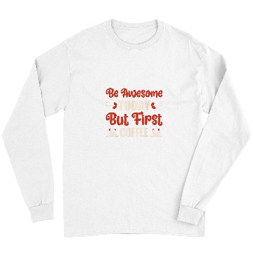Discover Coffee Fun Be Awesome Today But First Coffee Long Sleeves