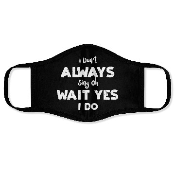 Discover I Don't Always Sing Oh Wait Yes... Face Masks