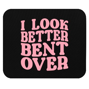 Discover I Look Better Bent Over Mouse Pads