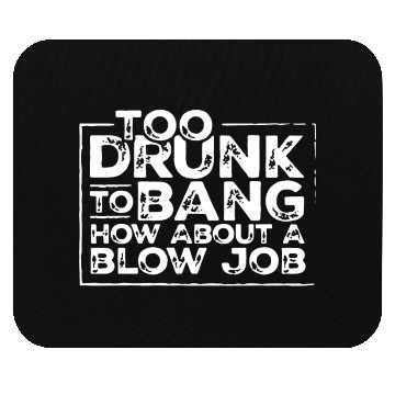 Discover Too drunk to bang how about a blow job Mouse Pads