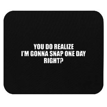 Discover you do realize i am gonna snap one day right broth Mouse Pads