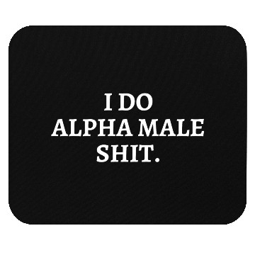 Discover I DO ALPHA MALE SHIT Mouse Pads
