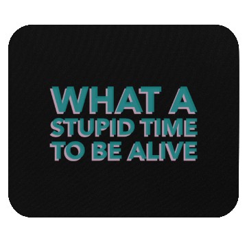 Discover What A Stupid Time To Be Alive Mouse Pads