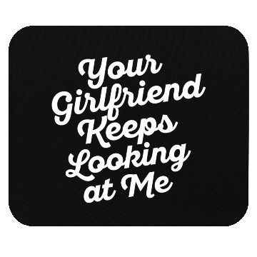 Discover Your Girlfriend Keeps Looking At Me, funny quote Mouse Pads