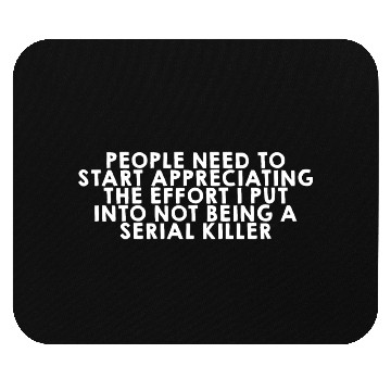 Discover The Effort I Put Into Not Being A Serial Killer Mouse Pads