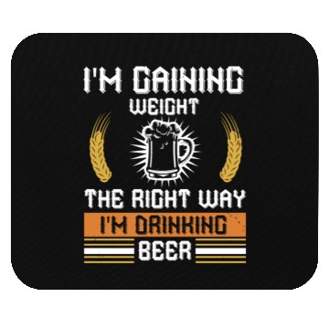 Discover I'm gaining weight the right way I'm drinking beer Mouse Pads