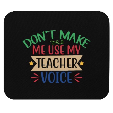 Discover Dont Make Me Use My Teacher Voice Mouse Pads