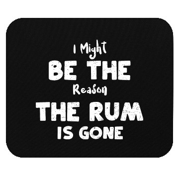 Discover I Might Be The Reason The Rum Is... Mouse Pads