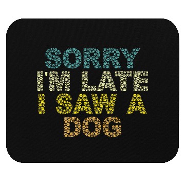 Discover Sorry I'm Late I Saw a Dog Mouse Pads