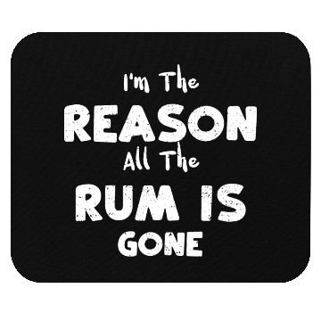 Discover I'm The Reason All The Rum Is Gone Mouse Pads