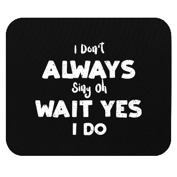 Discover I Don't Always Sing Oh Wait Yes... Mouse Pads